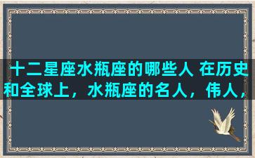 十二星座水瓶座的哪些人 在历史和全球上，水瓶座的名人，伟人，明星有哪些